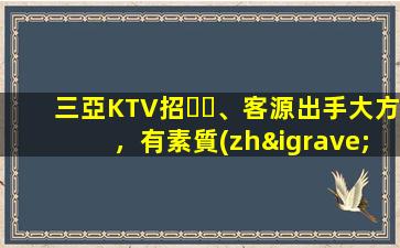 三亞KTV招、客源出手大方，有素質(zhì)，生意火爆，